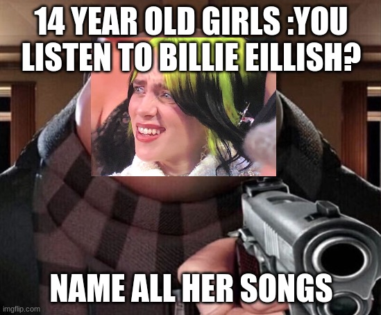 Billie Eyelash | 14 YEAR OLD GIRLS :YOU LISTEN TO BILLIE EILLISH? NAME ALL HER SONGS | image tagged in gru gun | made w/ Imgflip meme maker