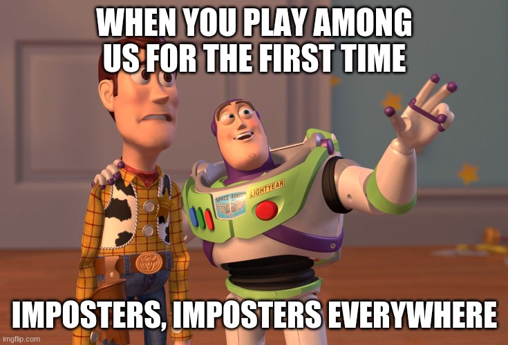 among us be like | WHEN YOU PLAY AMONG US FOR THE FIRST TIME; IMPOSTERS, IMPOSTERS EVERYWHERE | image tagged in memes,x x everywhere | made w/ Imgflip meme maker