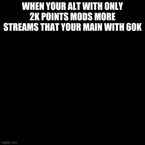HOW THO | WHEN YOUR ALT WITH ONLY 2K POINTS MODS MORE STREAMS THAT YOUR MAIN WITH 60K | image tagged in crying cat | made w/ Imgflip meme maker