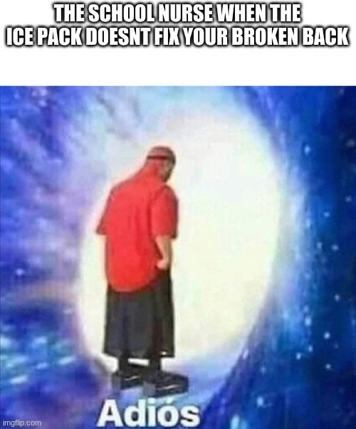 Its so true | THE SCHOOL NURSE WHEN THE ICE PACK DOESNT FIX YOUR BROKEN BACK | image tagged in funny,memes,adios | made w/ Imgflip meme maker