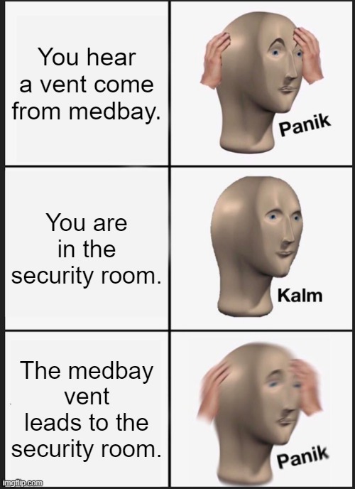 Panik Kalm Panik Meme | You hear a vent come from medbay. You are in the security room. The medbay vent leads to the security room. | image tagged in memes,panik kalm panik | made w/ Imgflip meme maker