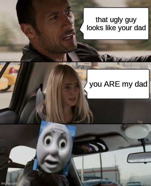The Rock Driving Meme | that ugly guy looks like your dad; you ARE my dad | image tagged in memes,the rock driving | made w/ Imgflip meme maker