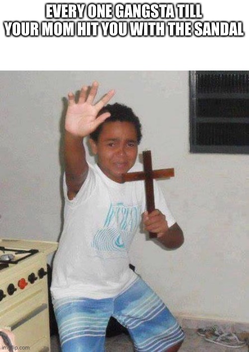 kid with cross | EVERY ONE GANGSTA TILL YOUR MOM HIT YOU WITH THE SANDAL | image tagged in kid with cross | made w/ Imgflip meme maker