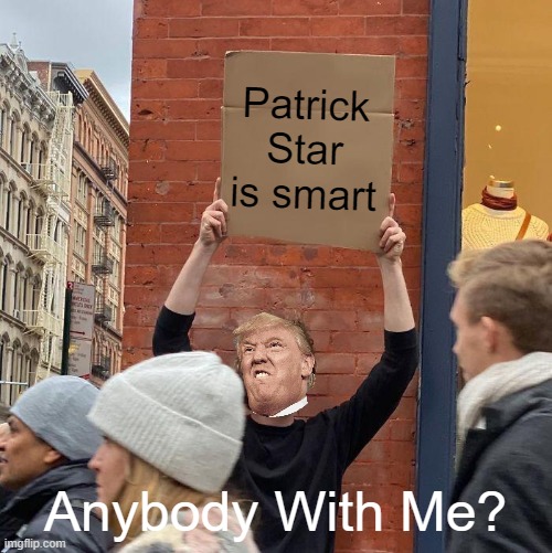 Patrick is smart, But Trump is Dumb | Patrick Star is smart; Anybody With Me? | image tagged in memes,guy holding cardboard sign | made w/ Imgflip meme maker