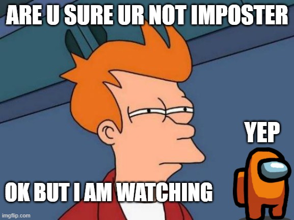 Among us meetings | ARE U SURE UR NOT IMPOSTER; YEP; OK BUT I AM WATCHING | image tagged in memes,futurama fry | made w/ Imgflip meme maker