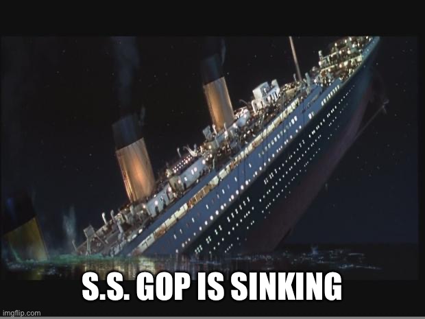 Titanic Sinking | S.S. GOP IS SINKING | image tagged in titanic sinking | made w/ Imgflip meme maker