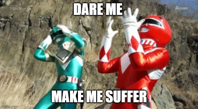 dare me or make me suffer | DARE ME; MAKE ME SUFFER | image tagged in suffering power ranger | made w/ Imgflip meme maker