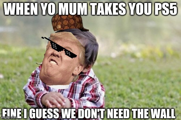 Evil Toddler Meme | WHEN YO MUM TAKES YOU PS5; FINE I GUESS WE DON'T NEED THE WALL | image tagged in memes,evil toddler | made w/ Imgflip meme maker