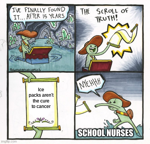 OMG I NEVER KNEW SMH | Ice packs aren't the cure to cancer; SCHOOL NURSES | image tagged in memes,the scroll of truth,funny | made w/ Imgflip meme maker