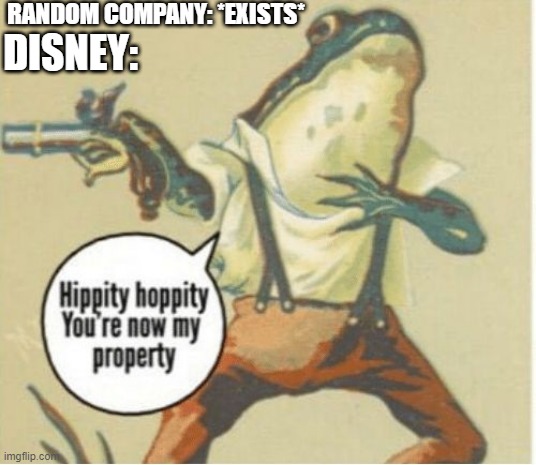 Disney really likes to buy random stuff, what can I say? | RANDOM COMPANY: *EXISTS*; DISNEY: | image tagged in hippity hoppity you're now my property,disney | made w/ Imgflip meme maker