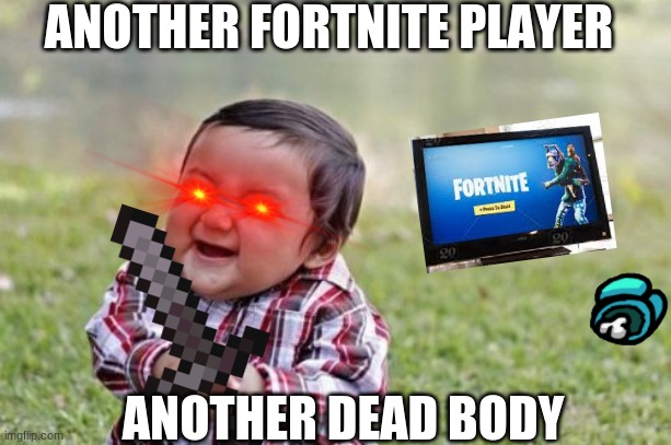 heh heh | ANOTHER FORTNITE PLAYER; ANOTHER DEAD BODY | image tagged in memes,evil toddler | made w/ Imgflip meme maker