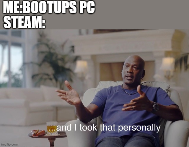 and I took that personally | ME:BOOTUPS PC; STEAM: | image tagged in and i took that personally | made w/ Imgflip meme maker
