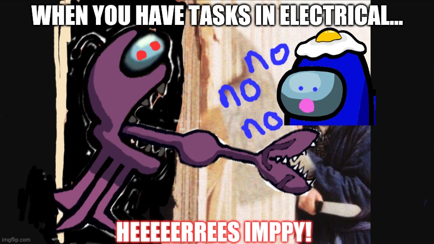 Spooktober imposter! | WHEN YOU HAVE TASKS IN ELECTRICAL... HEEEEERREES IMPPY! | image tagged in spooktober,imposter,among us,electric,heres johnny,alien | made w/ Imgflip meme maker