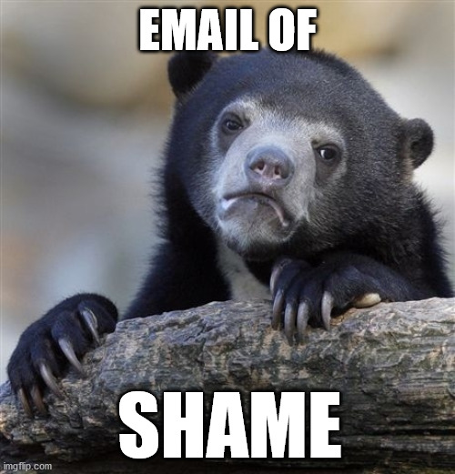 Confession Bear Meme | EMAIL OF; SHAME | image tagged in memes,confession bear | made w/ Imgflip meme maker