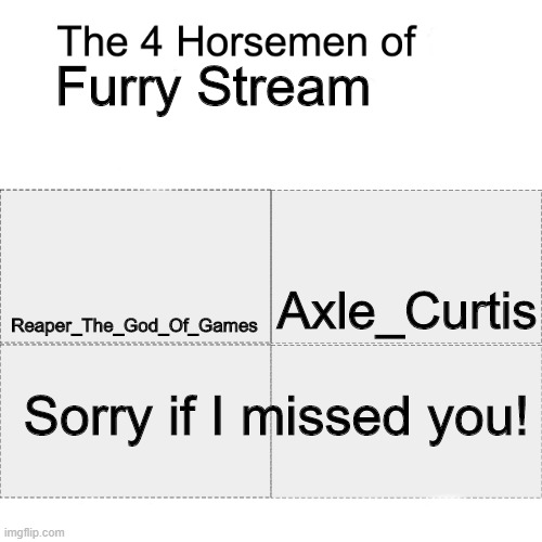 This is the last one :( | Furry Stream; Axle_Curtis; Reaper_The_God_Of_Games; Sorry if I missed you! | image tagged in four horsemen | made w/ Imgflip meme maker