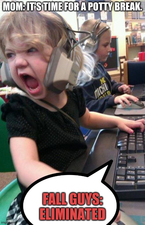 angry little girl gamer | MOM: IT'S TIME FOR A POTTY BREAK. FALL GUYS: ELIMINATED | image tagged in angry little girl gamer | made w/ Imgflip meme maker