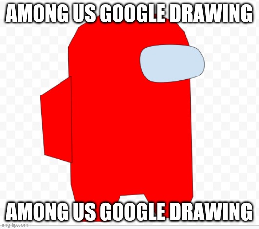 Among us drawing | AMONG US GOOGLE DRAWING; AMONG US GOOGLE DRAWING | image tagged in among us,drawing | made w/ Imgflip meme maker