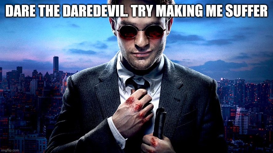 Daredevil I see what you did there | DARE THE DAREDEVIL. TRY MAKING ME SUFFER | image tagged in daredevil i see what you did there | made w/ Imgflip meme maker