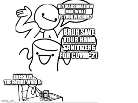 time to end this s*** we all are fed up | BRUH SAVE YOUR HAND SANITIZERS FOR COVID-21; LITERALLY THE ENTIRE WORLD: | image tagged in o marshmallow man what is your wisdom | made w/ Imgflip meme maker