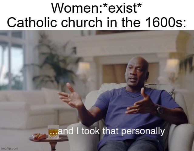 witch trials be like | Women:*exist*
Catholic church in the 1600s: | image tagged in and i took that personally,dank memes,funny,spooktober | made w/ Imgflip meme maker