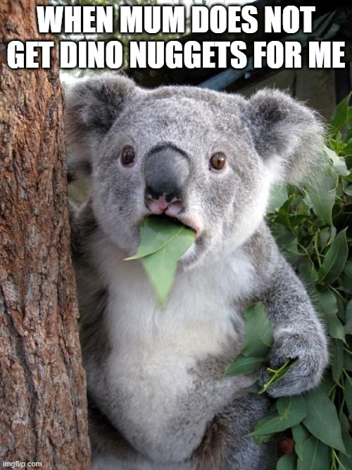 Surprised Koala | WHEN MUM DOES NOT GET DINO NUGGETS FOR ME | image tagged in memes,surprised koala | made w/ Imgflip meme maker