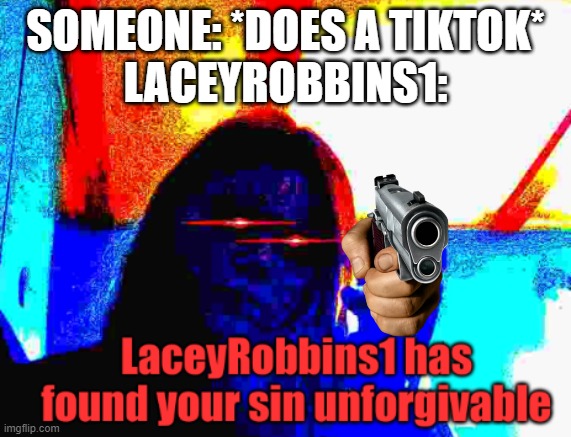 I found this (tik tok still sucks) | SOMEONE: *DOES A TIKTOK*
LACEYROBBINS1: | image tagged in laceyrobbins1 has found your sin unforgivable | made w/ Imgflip meme maker