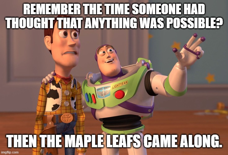 I'm not a Leafs hater, they just suck. | REMEMBER THE TIME SOMEONE HAD THOUGHT THAT ANYTHING WAS POSSIBLE? THEN THE MAPLE LEAFS CAME ALONG. | image tagged in memes,toronto maple leafs | made w/ Imgflip meme maker