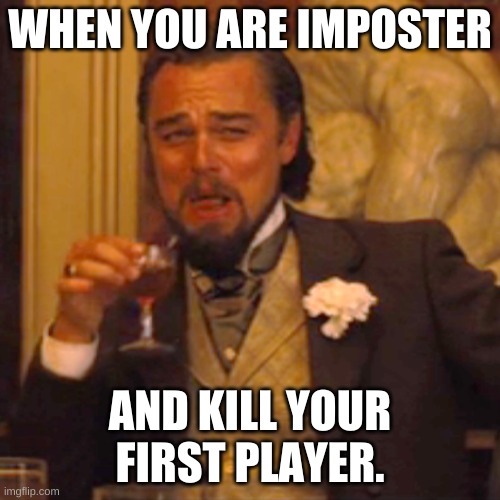 Laughing Leo Meme | WHEN YOU ARE IMPOSTER; AND KILL YOUR FIRST PLAYER. | image tagged in memes,laughing leo | made w/ Imgflip meme maker