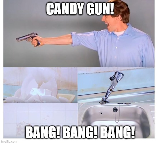 Kitchen gun destruction | CANDY GUN! BANG! BANG! BANG! | image tagged in kitchen gun destruction | made w/ Imgflip meme maker