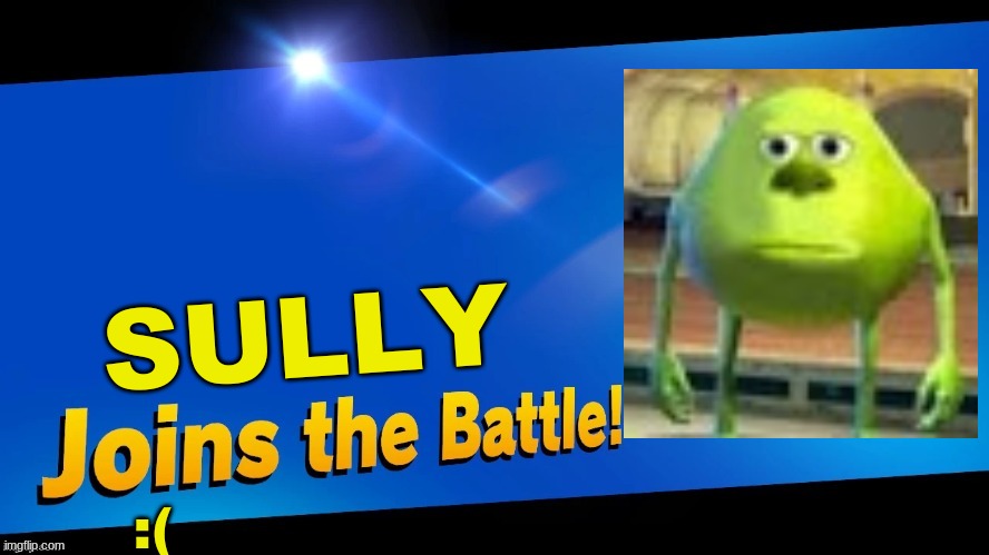 wow | SULLY; :( | image tagged in blank joins the battle | made w/ Imgflip meme maker