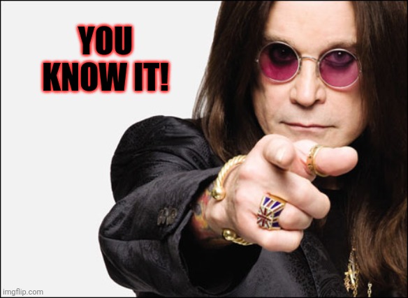 Ozzy pointing | YOU KNOW IT! | image tagged in ozzy pointing | made w/ Imgflip meme maker