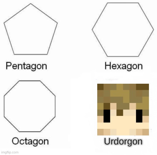 Pentagon Hexagon Octagon | Urdorgon | image tagged in memes,pentagon hexagon octagon | made w/ Imgflip meme maker