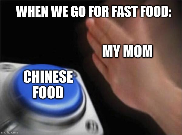 Blank Nut Button | WHEN WE GO FOR FAST FOOD:; MY MOM; CHINESE FOOD | image tagged in memes,blank nut button | made w/ Imgflip meme maker