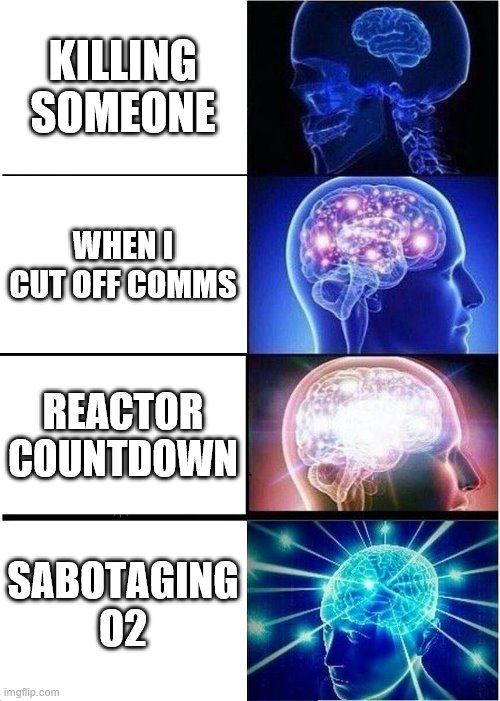 Among us sabotage | KILLING SOMEONE; WHEN I CUT OFF COMMS; REACTOR COUNTDOWN; SABOTAGING O2 | image tagged in memes,expanding brain | made w/ Imgflip meme maker