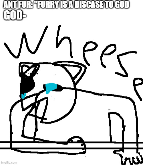 wheeze remake | ANT FUR: "FURRY IS A DISCASE TO GOD; GOD- | image tagged in wheeze,god,furry,anti furry | made w/ Imgflip meme maker