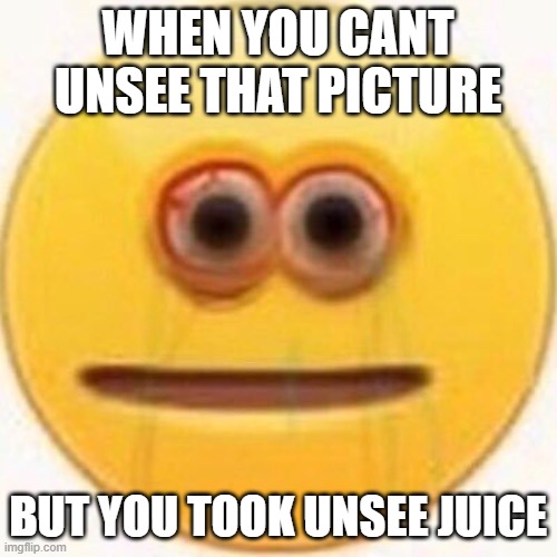 WHEN YOU CANT UNSEE THAT PICTURE BUT YOU TOOK UNSEE JUICE | image tagged in cursed emoji | made w/ Imgflip meme maker