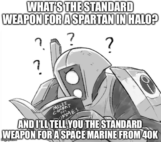I’m legitimately curious | WHAT’S THE STANDARD WEAPON FOR A SPARTAN IN HALO? AND I’LL TELL YOU THE STANDARD WEAPON FOR A SPACE MARINE FROM 40K | image tagged in melee combat for dummies,halo,warhammer 40k,spartan,space marine | made w/ Imgflip meme maker