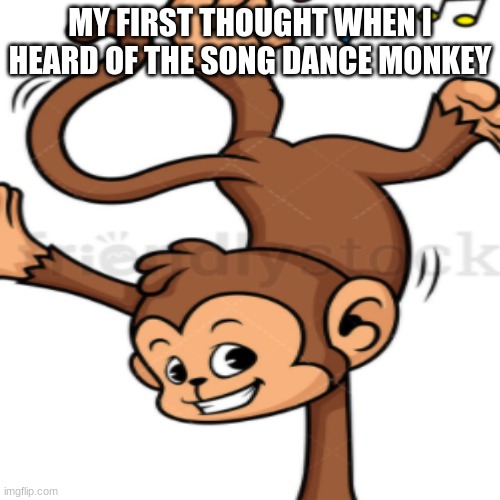 Dance Monkey! | MY FIRST THOUGHT WHEN I HEARD OF THE SONG DANCE MONKEY | image tagged in dance monkey,literal,lol | made w/ Imgflip meme maker
