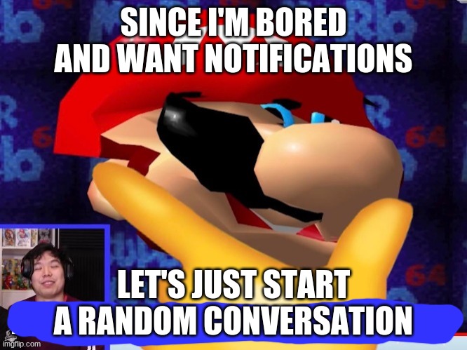 No rules other than no NSFW conversations | SINCE I'M BORED AND WANT NOTIFICATIONS; LET'S JUST START A RANDOM CONVERSATION | image tagged in i wonder if i should kill myself,no | made w/ Imgflip meme maker