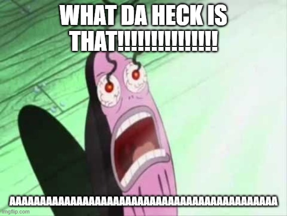 My Eyes | WHAT DA HECK IS THAT!!!!!!!!!!!!!!! AAAAAAAAAAAAAAAAAAAAAAAAAAAAAAAAAAAAAAAAAAAA | image tagged in my eyes | made w/ Imgflip meme maker