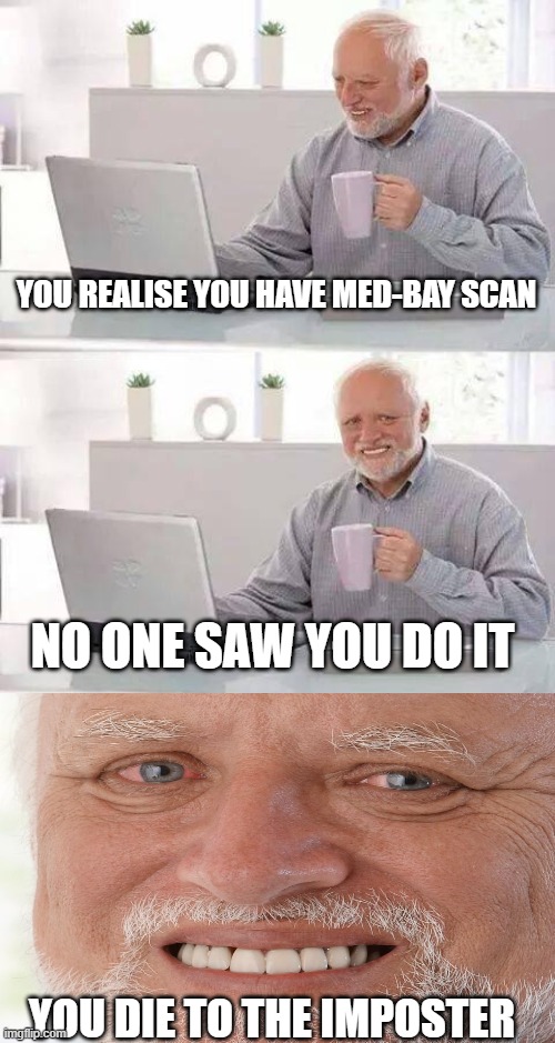 Hide The Pain | YOU REALISE YOU HAVE MED-BAY SCAN; NO ONE SAW YOU DO IT; YOU DIE TO THE IMPOSTER | image tagged in memes,hide the pain harold | made w/ Imgflip meme maker