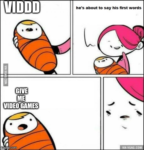 He is About to Say His First Words | VIDDD; GIVE ME VIDEO GAMES | image tagged in he is about to say his first words | made w/ Imgflip meme maker