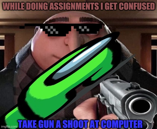 Gru Gun | WHILE DOING ASSIGNMENTS I GET CONFUSED; TAKE GUN A SHOOT AT COMPUTER | image tagged in gru gun | made w/ Imgflip meme maker