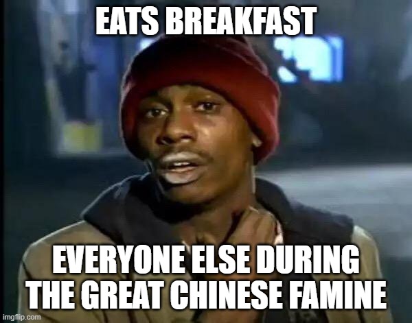 Y'all Got Any More Of That Meme | EATS BREAKFAST; EVERYONE ELSE DURING THE GREAT CHINESE FAMINE | image tagged in memes,y'all got any more of that | made w/ Imgflip meme maker