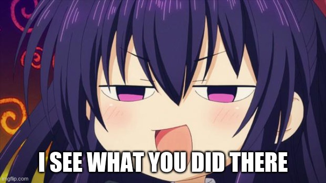 I see what you did there - Anime meme | I SEE WHAT YOU DID THERE | image tagged in i see what you did there - anime meme | made w/ Imgflip meme maker