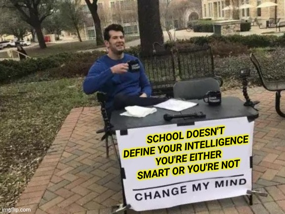 School Doesn't Define Your Intelligence You're Either Smart or You're Not Change My Mind! | SCHOOL DOESN'T DEFINE YOUR INTELLIGENCE 
YOU'RE EITHER SMART OR YOU'RE NOT | image tagged in memes,change my mind | made w/ Imgflip meme maker