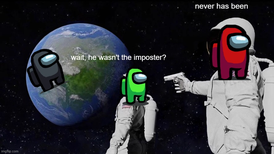 Always Has Been | never has been; wait, he wasn't the imposter? | image tagged in memes,always has been | made w/ Imgflip meme maker