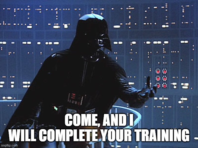 Darth Vader - Come to the Dark Side | COME, AND I
WILL COMPLETE YOUR TRAINING | image tagged in darth vader - come to the dark side | made w/ Imgflip meme maker