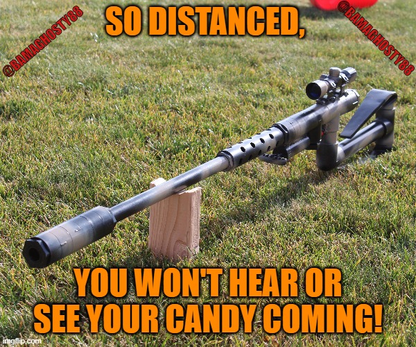 SO DISTANCED, @BAMAGHOSTY88; @BAMAGHOSTY88; YOU WON'T HEAR OR SEE YOUR CANDY COMING! | image tagged in happy halloween,social distancing,trump2020,safety,make america great again,pew pew pew | made w/ Imgflip meme maker