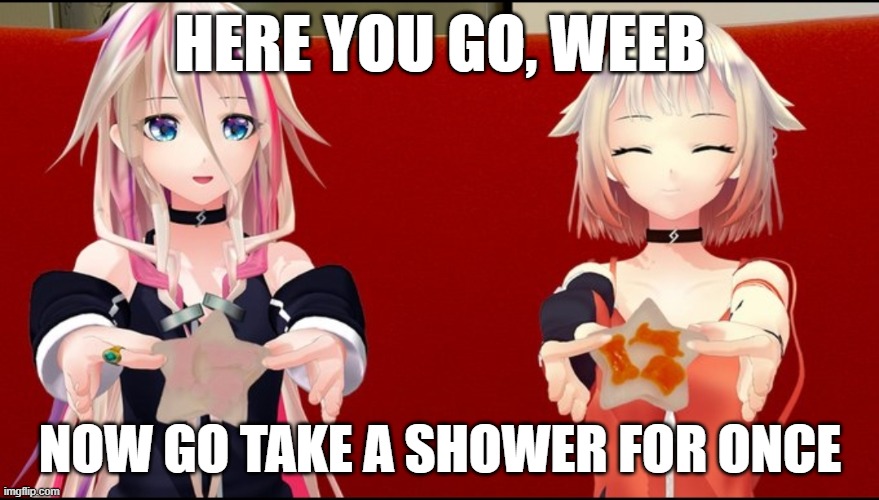 ia one | HERE YOU GO, WEEB; NOW GO TAKE A SHOWER FOR ONCE | image tagged in vocaloid | made w/ Imgflip meme maker